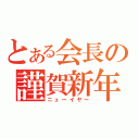 とある会長の謹賀新年（ニューイヤー）