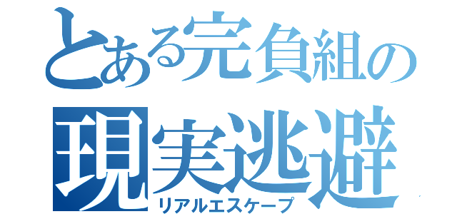 とある完負組の現実逃避（リアルエスケープ）