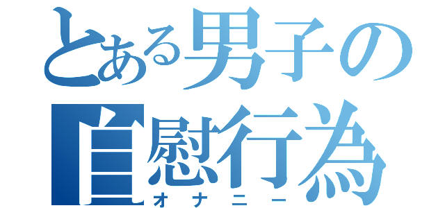 とある男子の自慰行為（オナニー）