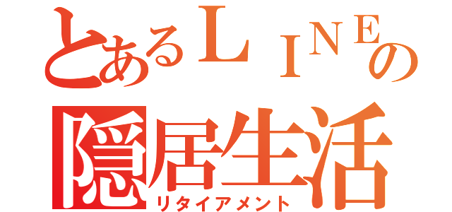 とあるＬＩＮＥ民の隠居生活（リタイアメント）