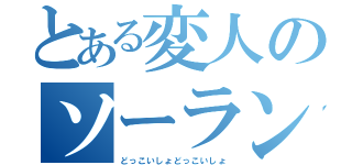 とある変人のソーラン節（どっこいしょどっこいしょ）