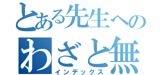 とある先生へのわざと無視（インデックス）