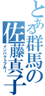 とある群馬の佐藤真子（インパクトブルー）