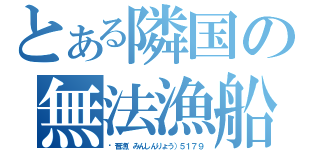 とある隣国の無法漁船（閩晋漁（みんしんりょう）５１７９）