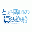 とある隣国の無法漁船（閩晋漁（みんしんりょう）５１７９）