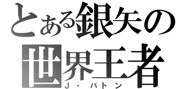 とある銀矢の世界王者（Ｊ・バトン）