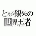 とある銀矢の世界王者（Ｊ・バトン）