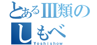 とあるⅢ類のしもべ（Ｙｏｓｈｉｓｈｏｗ）