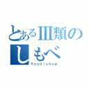 とあるⅢ類のしもべ（Ｙｏｓｈｉｓｈｏｗ）