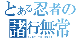 とある忍者の諸行無常（ＤＵＳＴ ＴＯ ＤＵＳＴ）