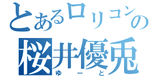 とあるロリコンの桜井優兎（ゆーと）