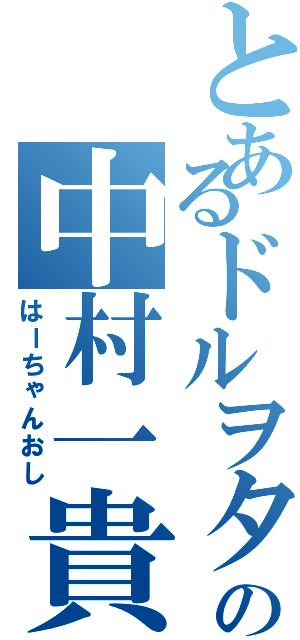 とあるドルヲタの中村一貴（はーちゃんおし）