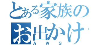 とある家族のお出かけ日記（ＡＷＳ）