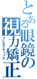 とある眼鏡の視力矯正（プレオプティック）