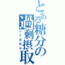 とある糖分の過剰摂取（リア充氏ね）