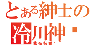 とある紳士の冷川神玥（我在裝乖ㄛ~）