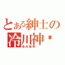 とある紳士の冷川神玥（我在裝乖ㄛ~）