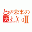 とある未来の天才ＹｏｕｔｕｂｅｒⅡ（全世界の神クラーク）