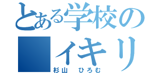 とある学校の　イキリナルシ（杉山　ひろむ）