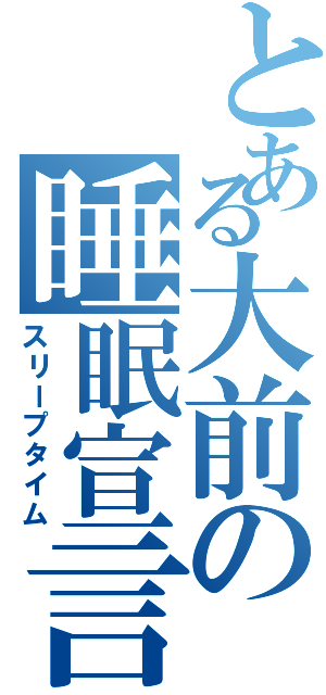 とある大前の睡眠宣言（スリープタイム）