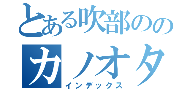 とある吹部ののカノオタク（インデックス）