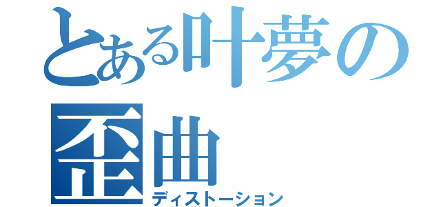 とある叶夢の歪曲（ディストーション）