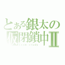 とある銀太の仮閉鎖中Ⅱ（Ｅｘａｍ ｓｔｕｄｙ）