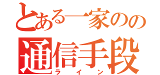 とある一家のの通信手段（ライン）