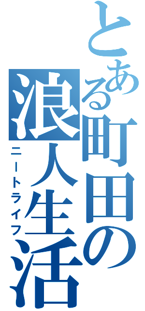 とある町田の浪人生活（ニートライフ）