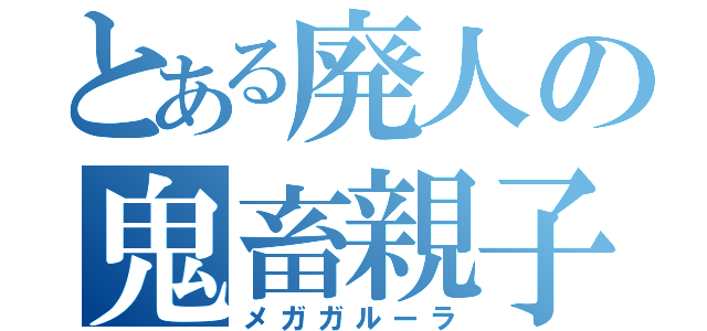 とある廃人の鬼畜親子（メガガルーラ）