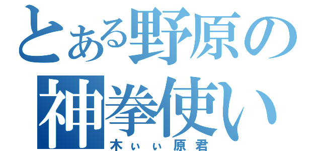 とある野原の神拳使い（木ぃぃ原君）