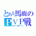 とある馬鹿のＰＶＰ戦（負けたら罰ゲーム）