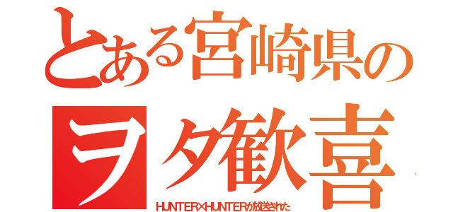 とある宮崎県のヲタ歓喜（ＨＵＮＴＥＲ×ＨＵＮＴＥＲが放送された）