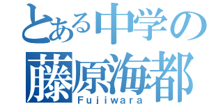 とある中学の藤原海都（Ｆｕｊｉｗａｒａ）