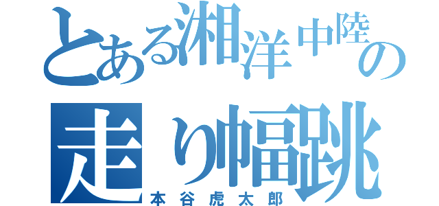 とある湘洋中陸の走り幅跳び（本 谷 虎 太 郎）