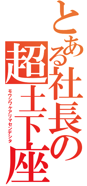 とある社長の超土下座Ⅱ（モウシワケアリマセンデシタ）