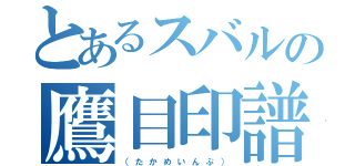 とあるスバルの鷹目印譜（（ た か め い ん ぷ ））