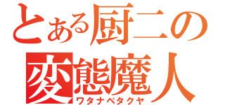 とある厨二の変態魔人（ワタナベタクヤ）