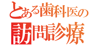 とある歯科医の訪問診療（）