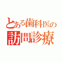 とある歯科医の訪問診療（）