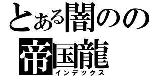 とある闇のの帝国龍（インデックス）