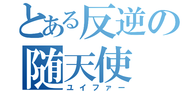 とある反逆の随天使（ユイファー）