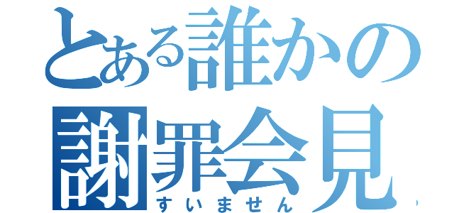 とある誰かの謝罪会見（すいません）