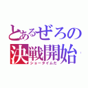 とあるぜろの決戦開始（ショータイムだ）