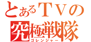 とあるＴＶの究極戦隊（ゴレンジャー）