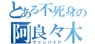 とある不死身の阿良々木くん（ヴァンパイア）