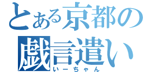 とある京都の戯言遣い（いーちゃん）