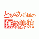 とあるある様の無敵美貌（キラキラ眩しいぜ）