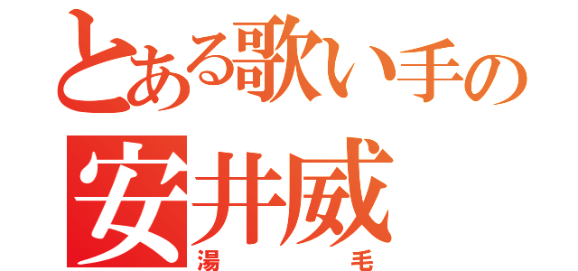 とある歌い手の安井威（湯毛）