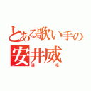 とある歌い手の安井威（湯毛）